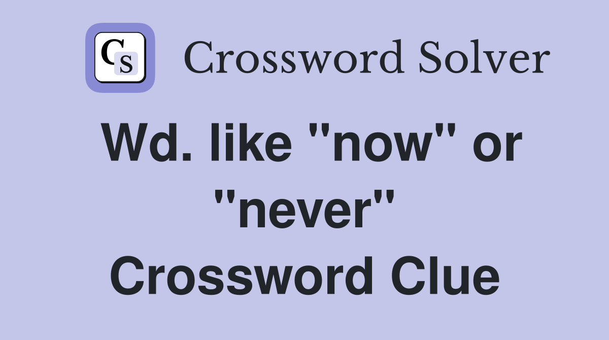 Wd. like "now" or "never" Crossword Clue