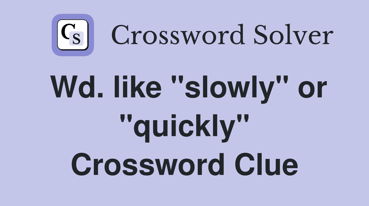 Wd. like "slowly" or "quickly" Crossword Clue