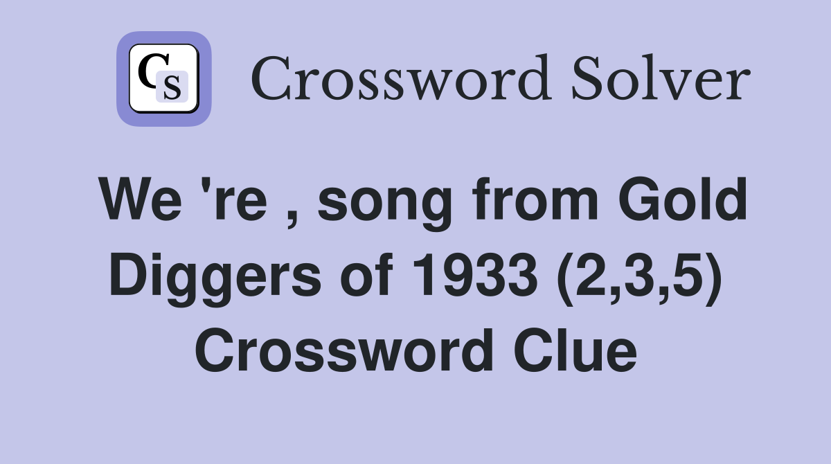 We 're , song from Gold Diggers of 1933 (2,3,5) Crossword Clue
