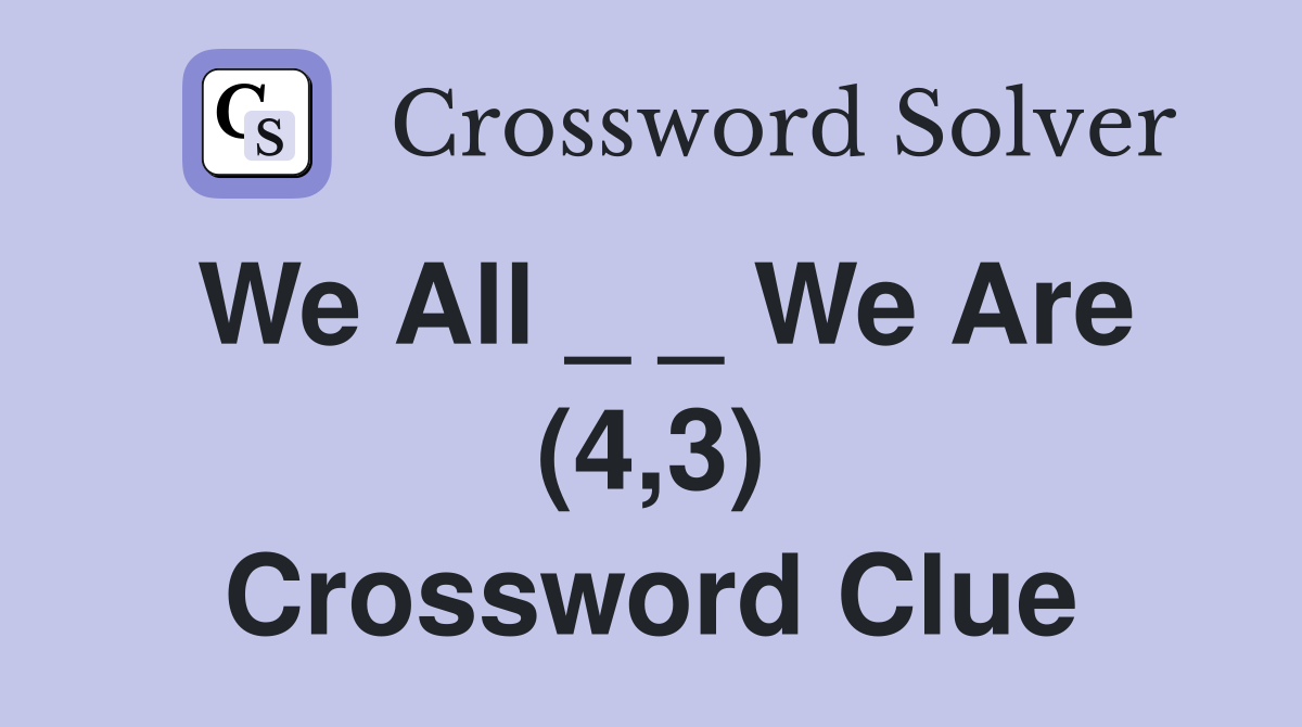We All _ _ We Are (4,3) Crossword Clue