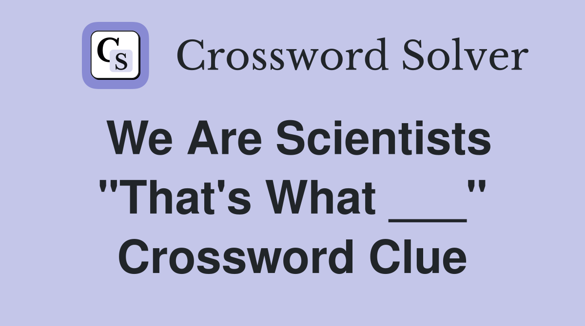 We Are Scientists "That's What ___" Crossword Clue