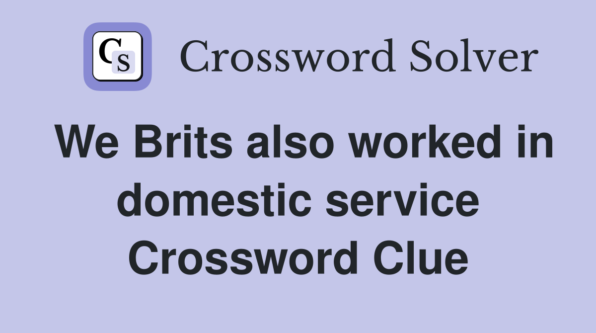 We Brits also worked in domestic service Crossword Clue