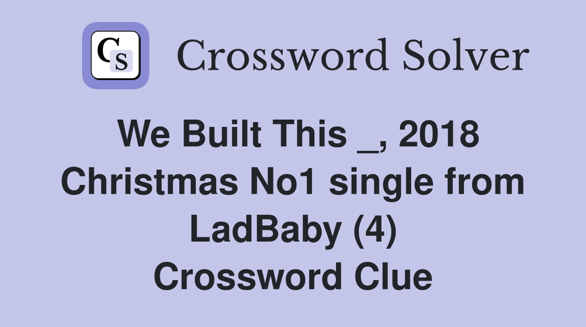 We Built This _, 2018 Christmas No1 single from LadBaby (4) Crossword Clue
