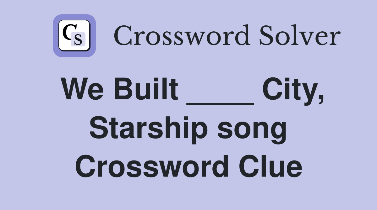 We Built ____ City, Starship song Crossword Clue