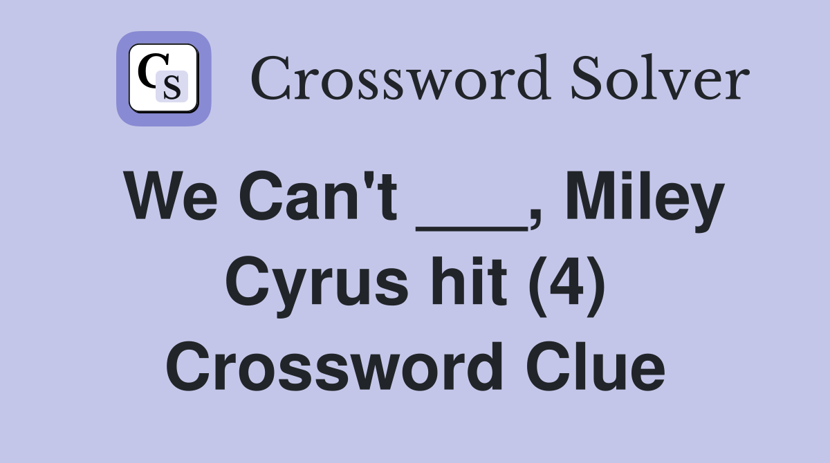 We Can't ___, Miley Cyrus hit (4) Crossword Clue