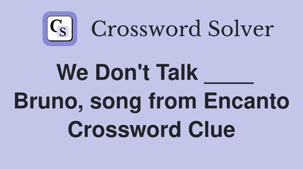We Don't Talk ____ Bruno, song from Encanto Crossword Clue