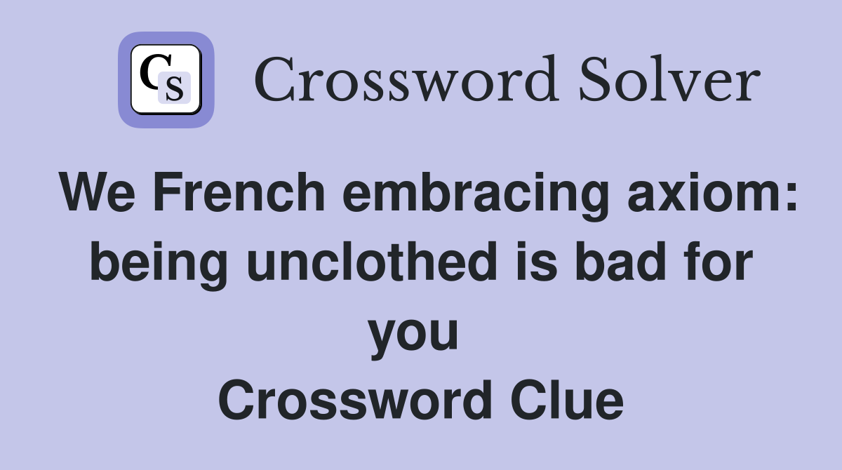 We French embracing axiom: being unclothed is bad for you  Crossword Clue