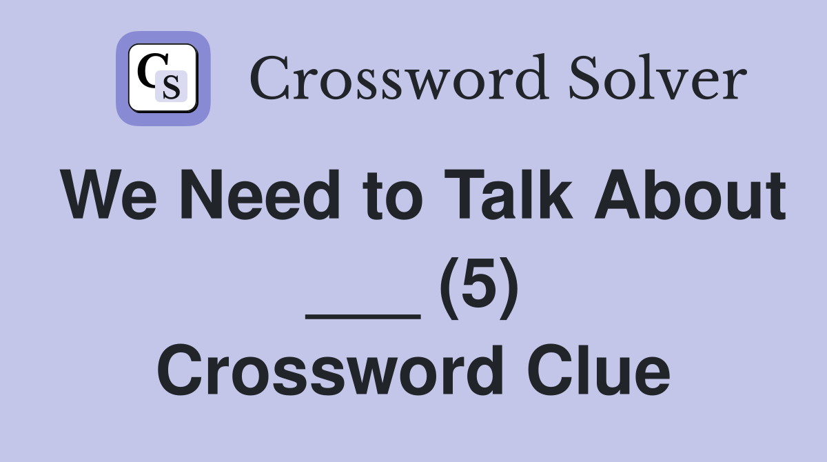 We Need to Talk About ___ (5) Crossword Clue