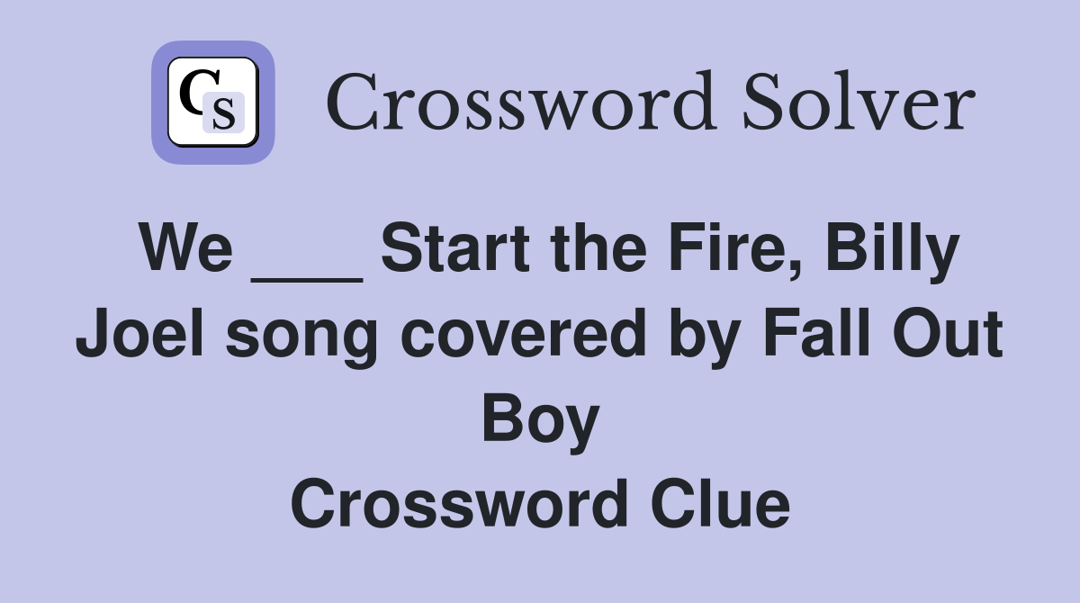 We ___ Start the Fire, Billy Joel song covered by Fall Out Boy Crossword Clue