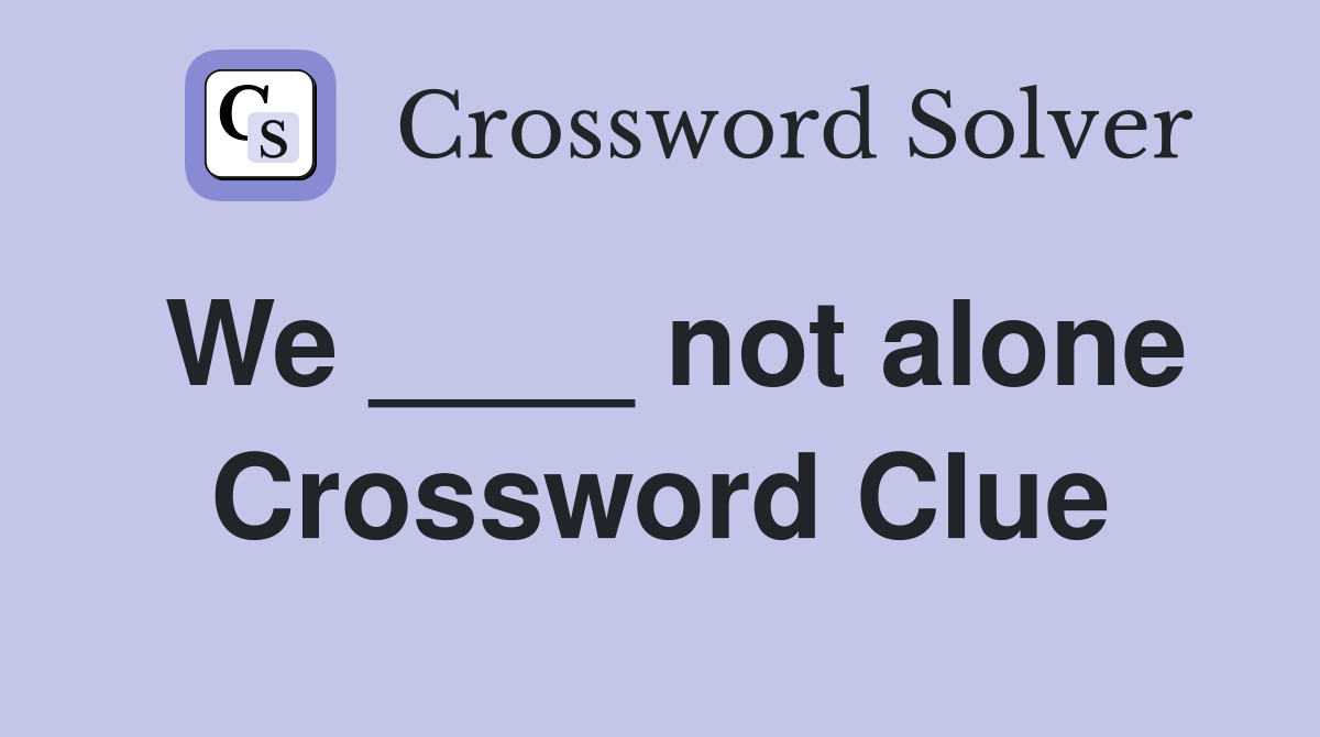 We ____ not alone Crossword Clue