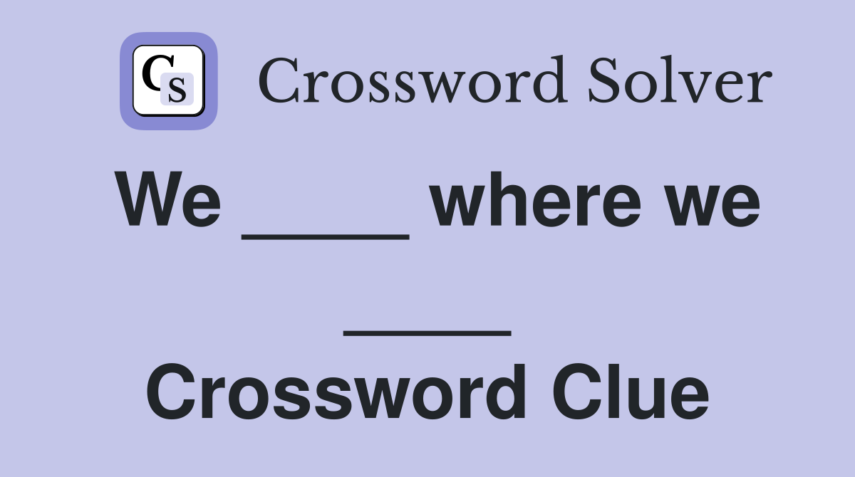 We ____ where we ____ Crossword Clue