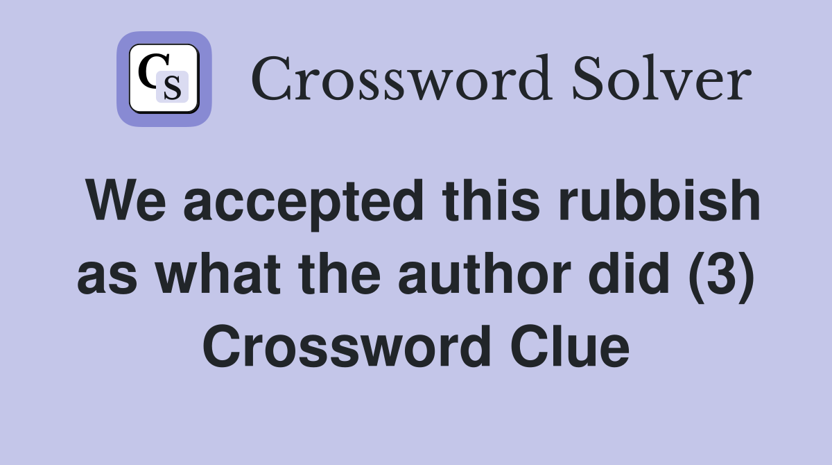 We accepted this rubbish as what the author did (3) Crossword Clue