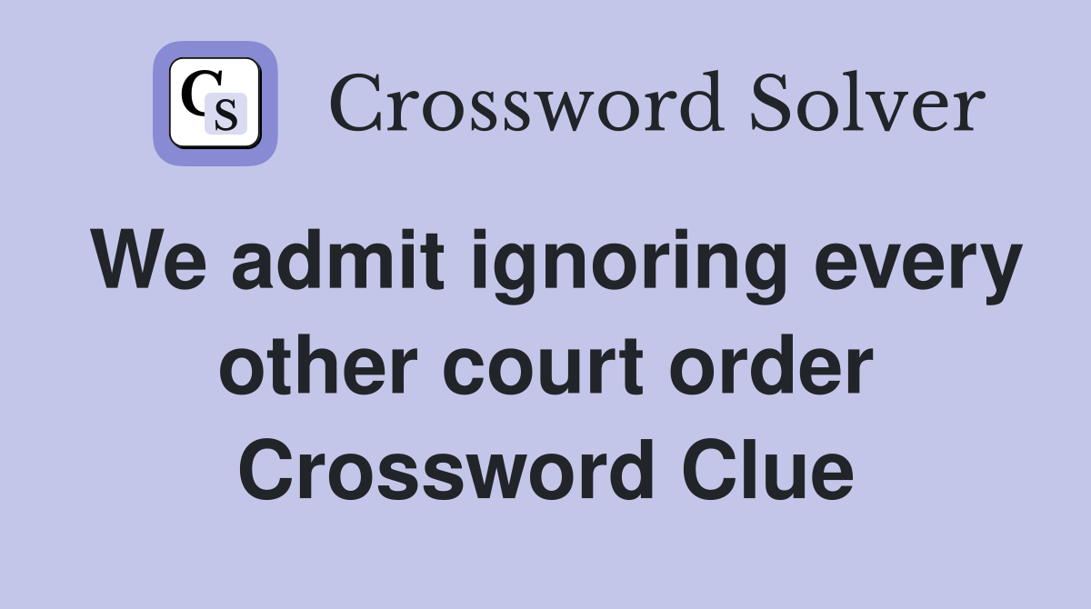 We admit ignoring every other court order Crossword Clue