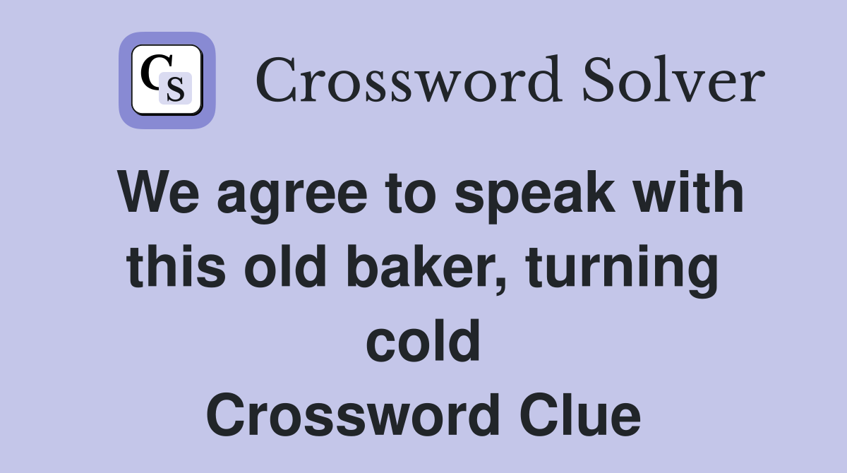 We agree to speak with this old baker, turning cold Crossword Clue
