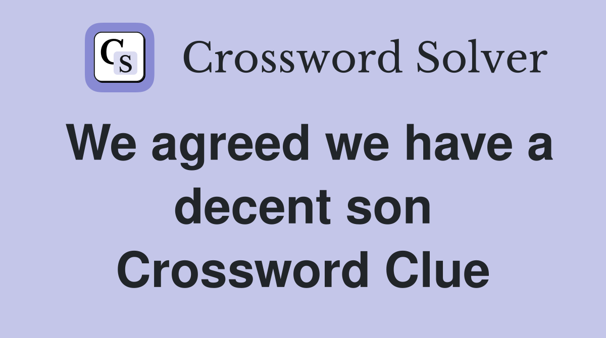 We agreed we have a decent son Crossword Clue