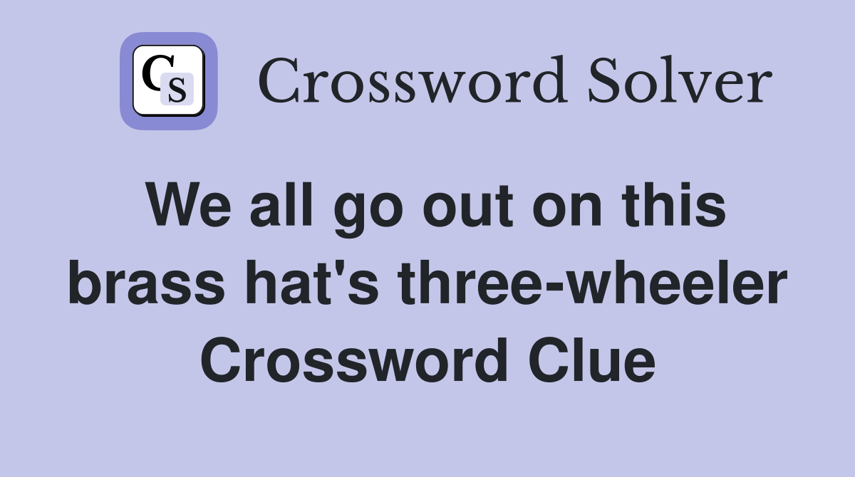 We all go out on this brass hat's three-wheeler Crossword Clue