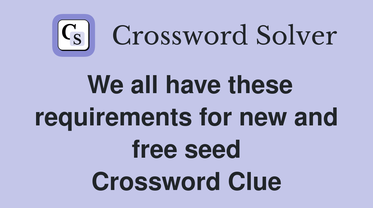 We all have these requirements for new and free seed Crossword Clue
