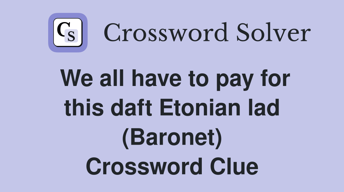 We all have to pay for this daft Etonian lad (Baronet) Crossword Clue