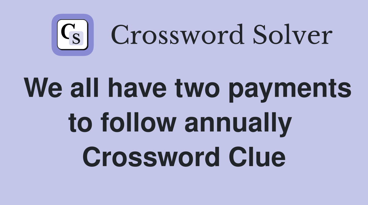 We all have two payments to follow annually  Crossword Clue