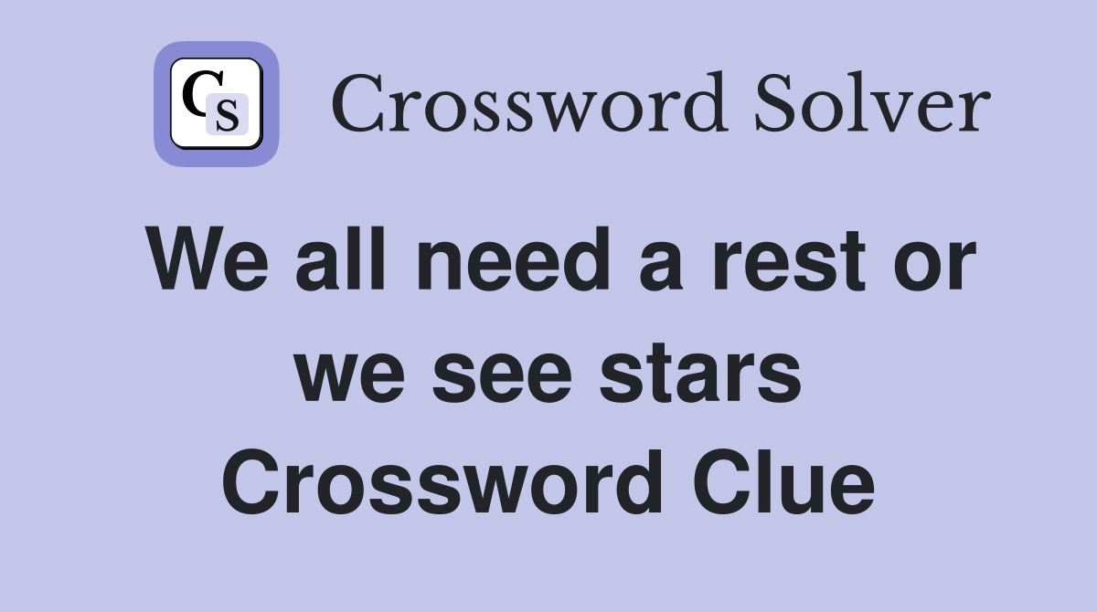 We all need a rest or we see stars Crossword Clue