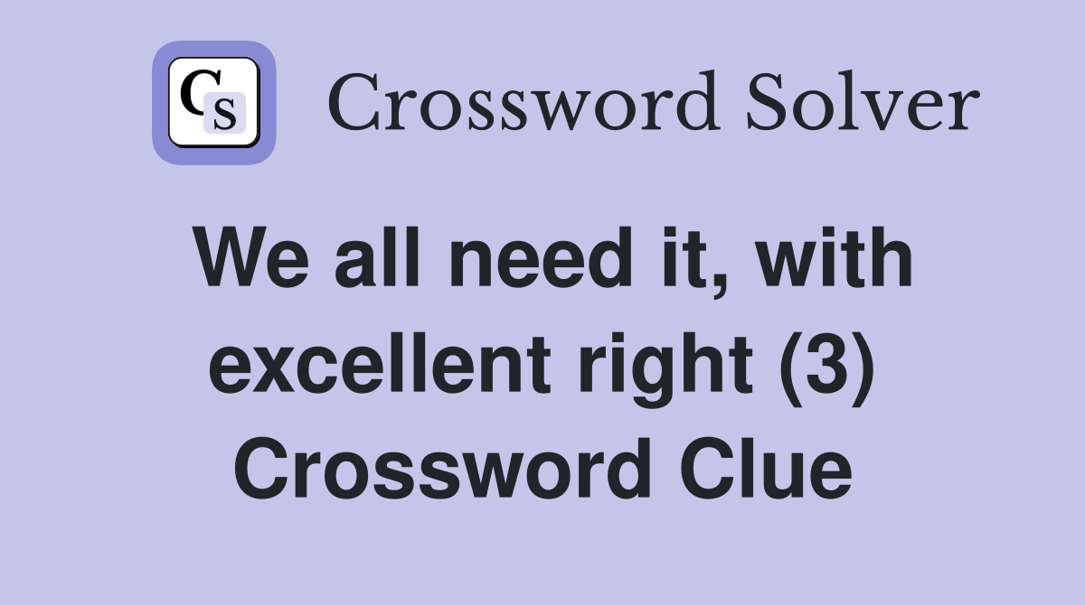 We all need it, with excellent right (3) Crossword Clue
