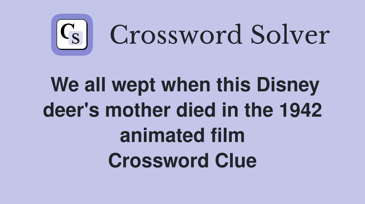 We all wept when this Disney deer's mother died in the 1942 animated film Crossword Clue