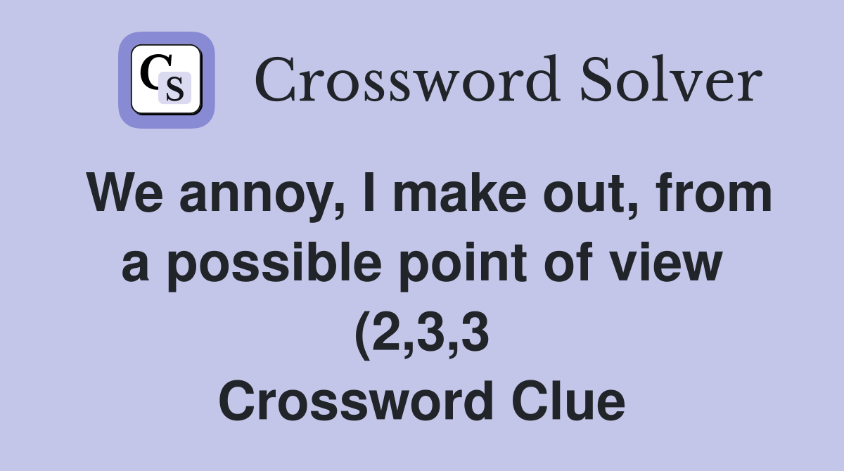 We annoy I make out from a possible point of view (2 3 3) Crossword We annoy I make out from a possible point of view (2 3 3) Crossword