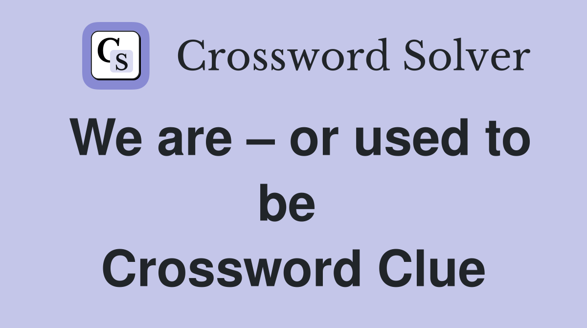 We are – or used to be  Crossword Clue