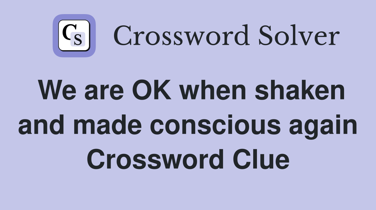 We are OK when shaken and made conscious again Crossword Clue