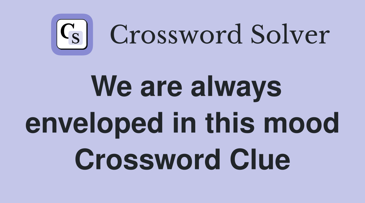 We are always enveloped in this mood Crossword Clue