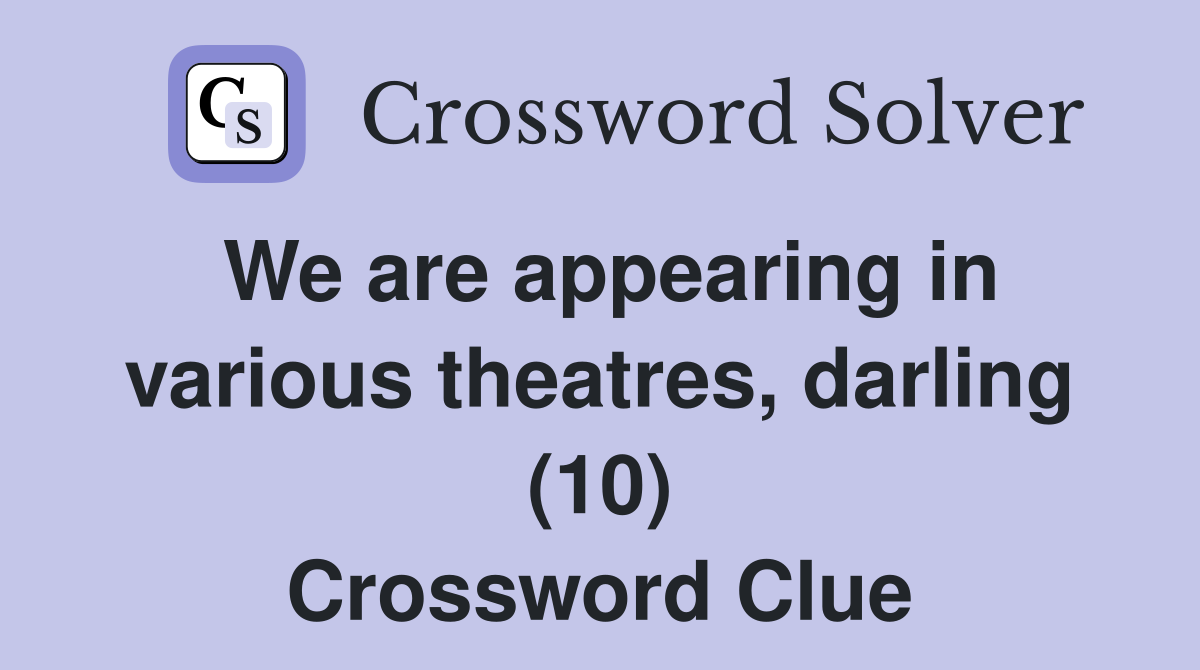 We are appearing in various theatres, darling (10) Crossword Clue