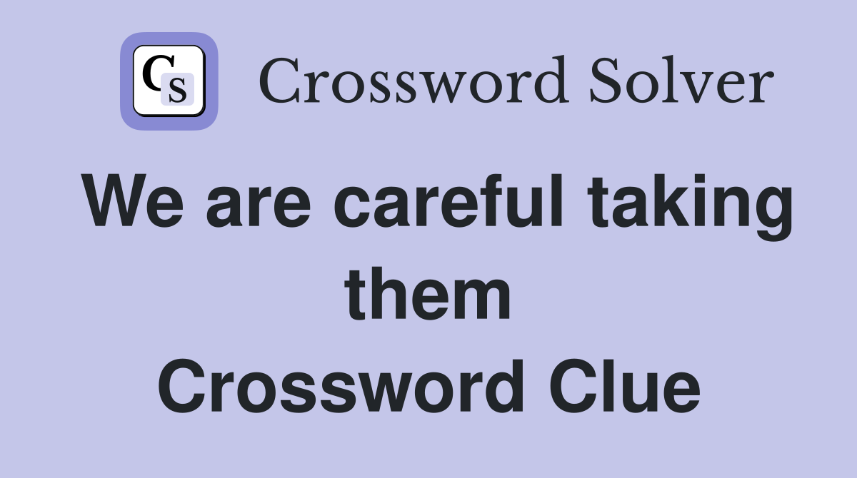 We are careful taking them Crossword Clue