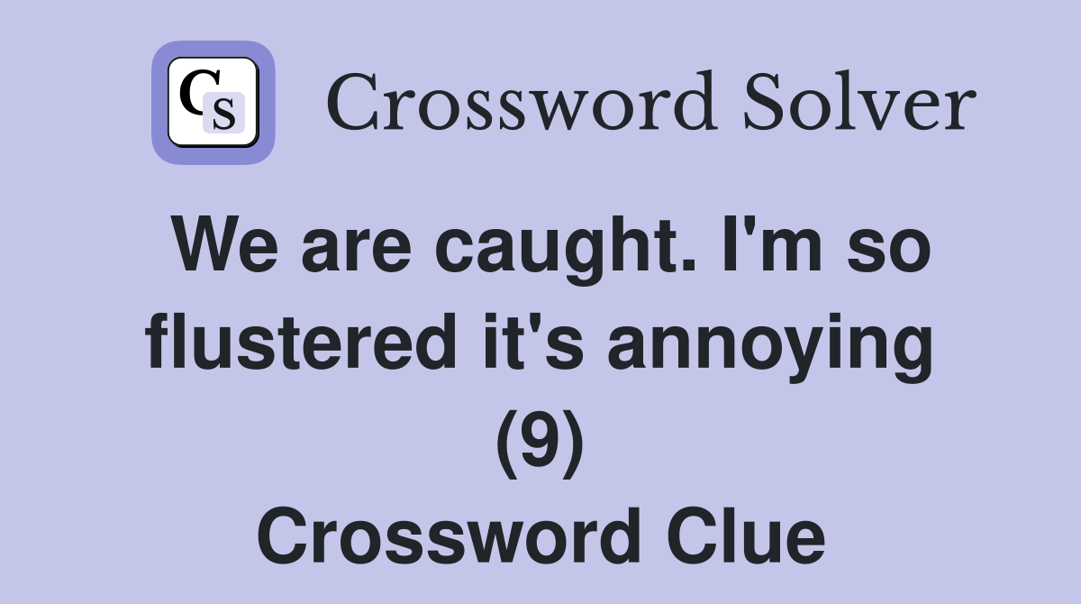 We are caught. I'm so flustered it's annoying (9) Crossword Clue