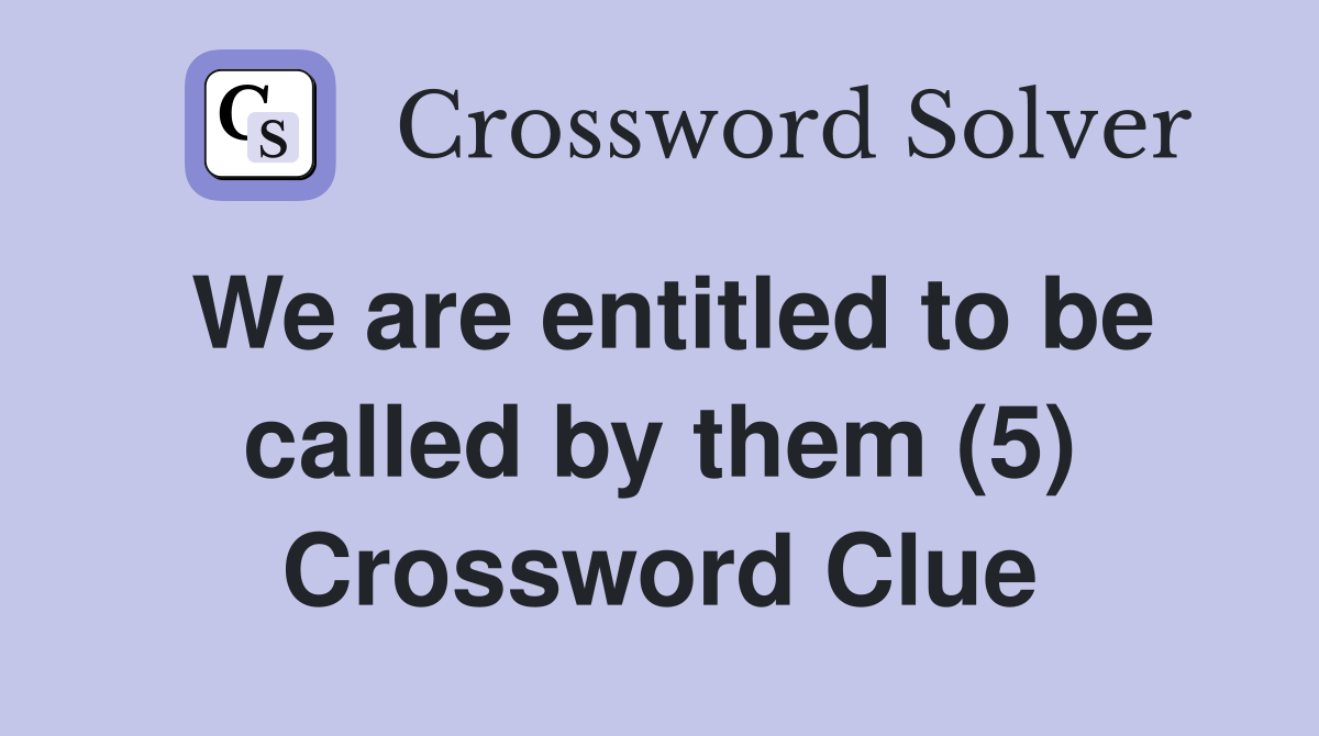 We are entitled to be called by them (5) Crossword Clue