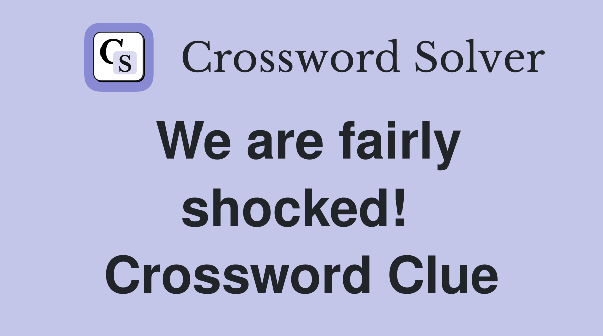 We are fairly shocked!  Crossword Clue