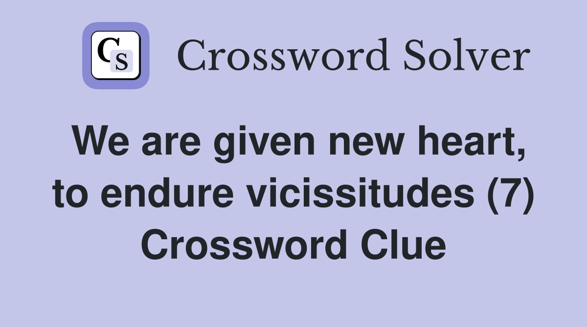 We are given new heart, to endure vicissitudes (7) Crossword Clue