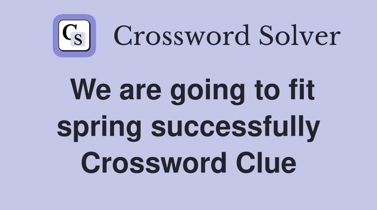 We are going to fit spring successfully Crossword Clue