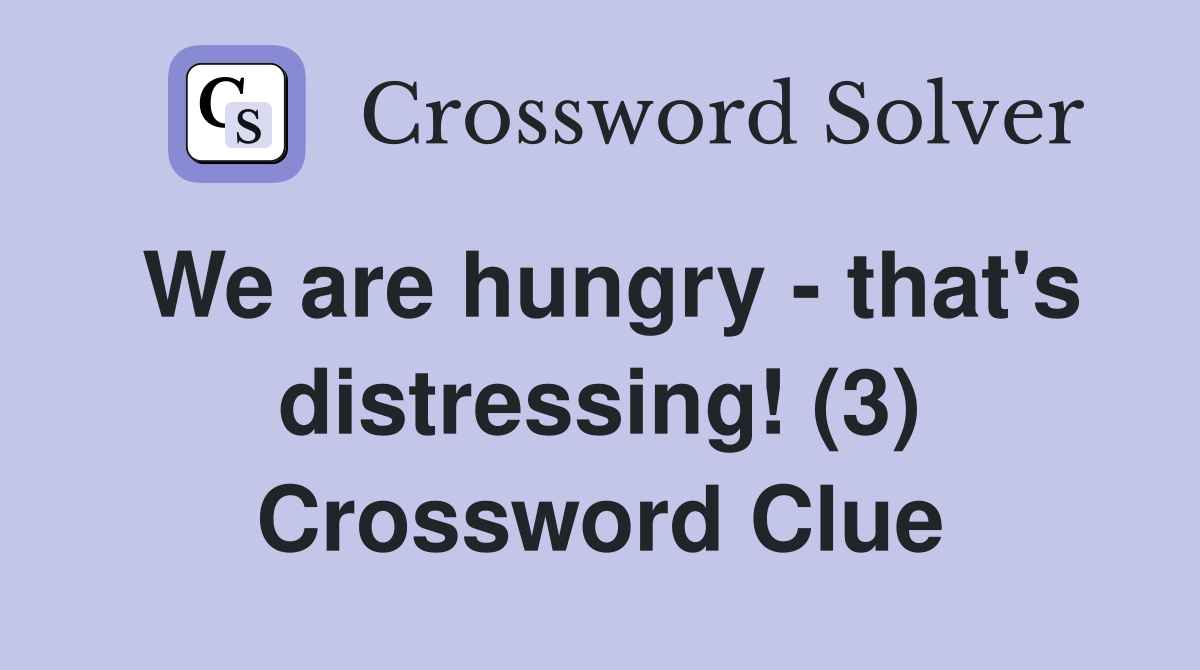 We are hungry - that's distressing! (3) Crossword Clue