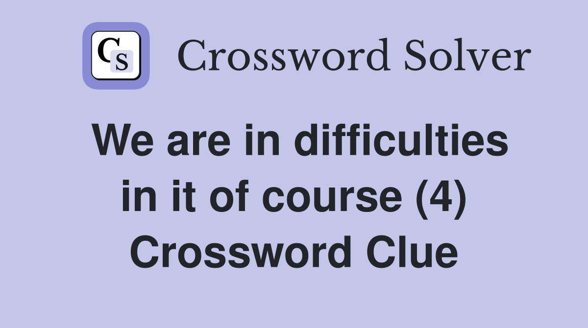 We are in difficulties in it of course (4) Crossword Clue