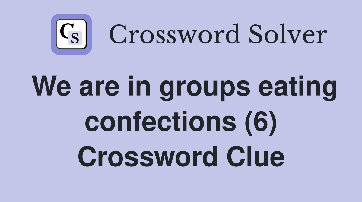 We are in groups eating confections (6) Crossword Clue