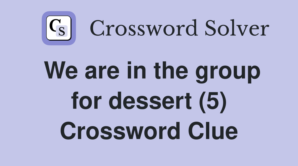 We are in the group for dessert (5) Crossword Clue