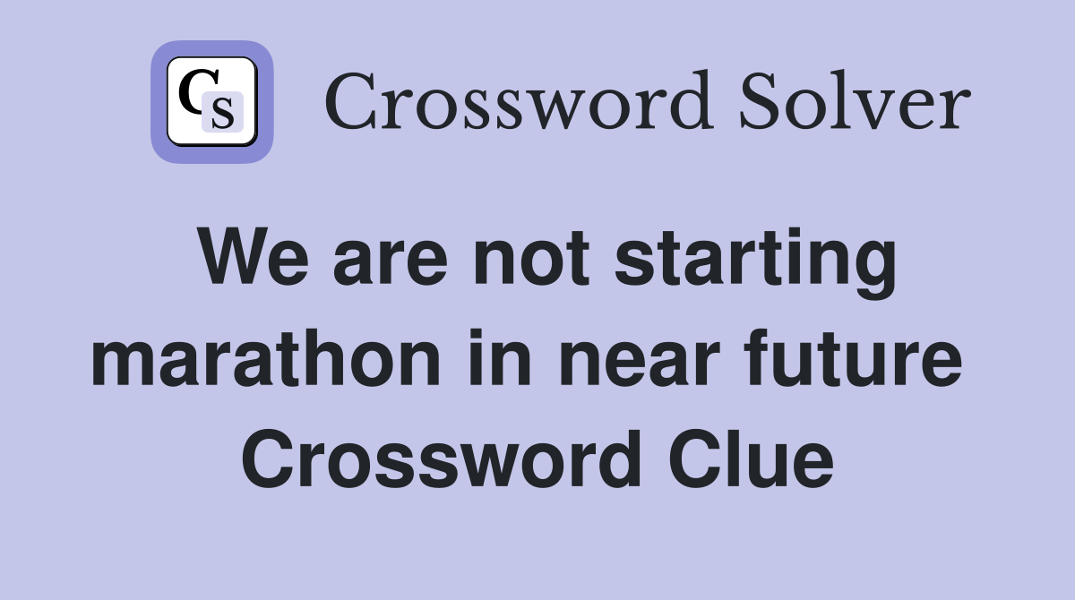 We are not starting marathon in near future  Crossword Clue