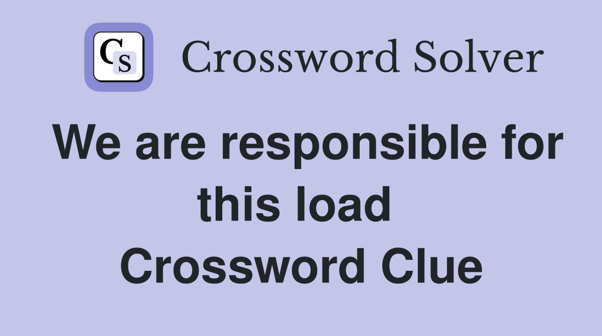 We are responsible for this load  Crossword Clue