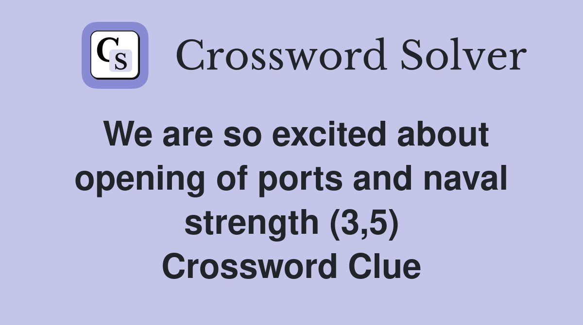 We are so excited about opening of ports and naval strength (3,5) Crossword Clue