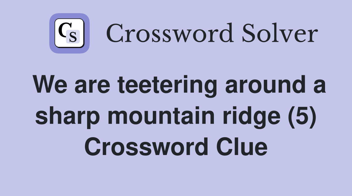 We are teetering around a sharp mountain ridge (5) Crossword Clue
