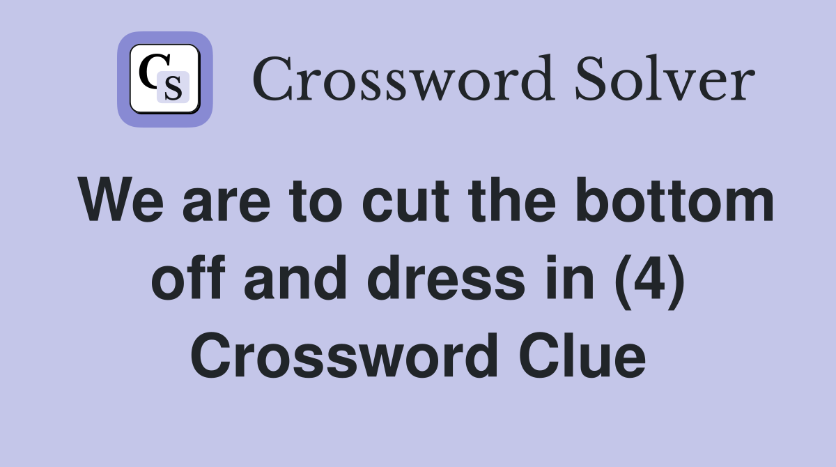 We are to cut the bottom off and dress in (4) Crossword Clue