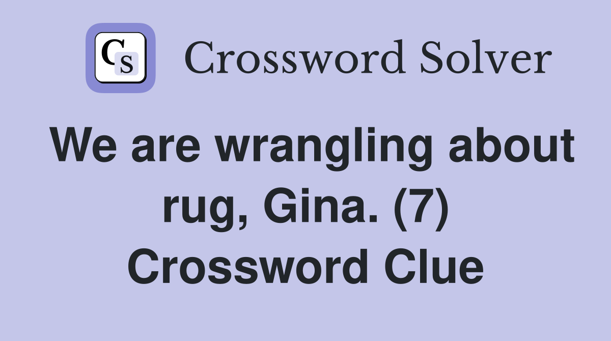 We are wrangling about rug, Gina. (7) Crossword Clue