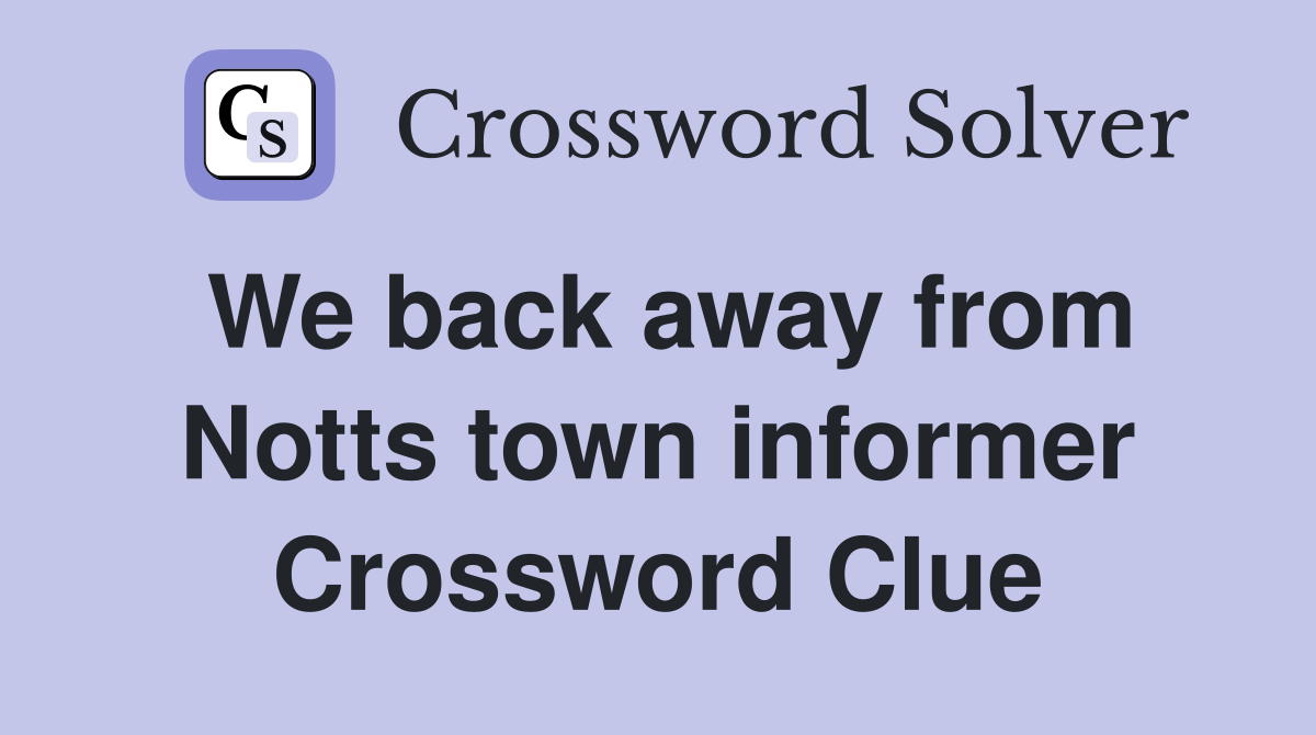 We back away from Notts town informer Crossword Clue