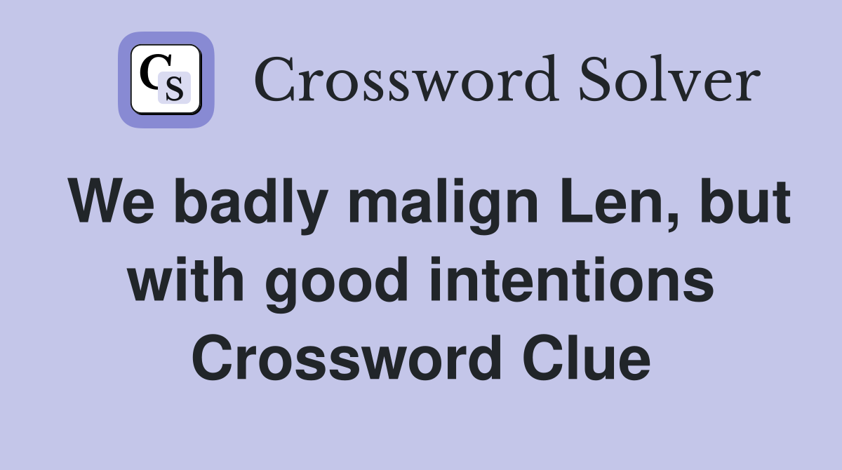 We badly malign Len, but with good intentions Crossword Clue