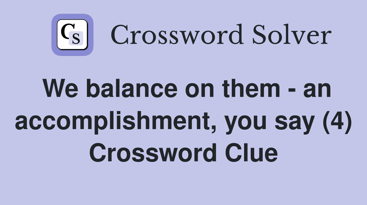 We balance on them - an accomplishment, you say (4) Crossword Clue